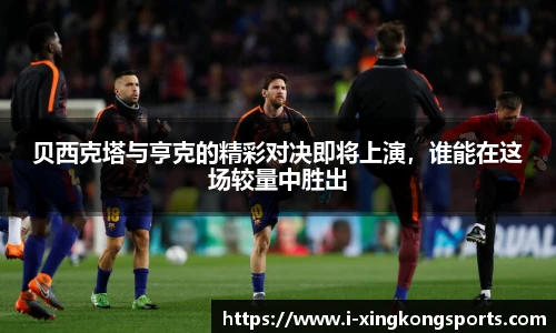 贝西克塔与亨克的精彩对决即将上演，谁能在这场较量中胜出